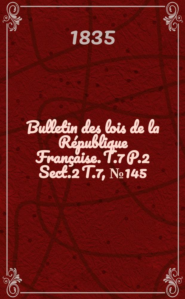 Bulletin des lois de la République Française. T.7 P.2 Sect.2 T.7, №145