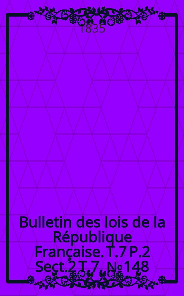 Bulletin des lois de la République Française. T.7 P.2 Sect.2 T.7, №148