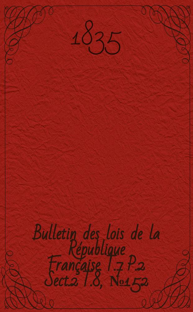 Bulletin des lois de la République Française. T.7 P.2 Sect.2 T.8, №152
