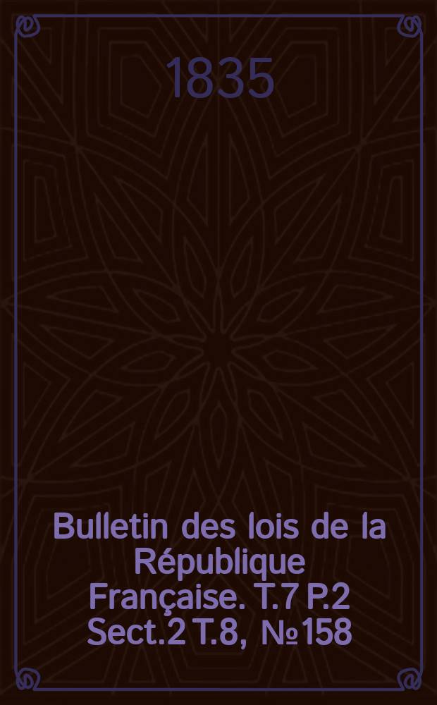 Bulletin des lois de la République Française. T.7 P.2 Sect.2 T.8, №158
