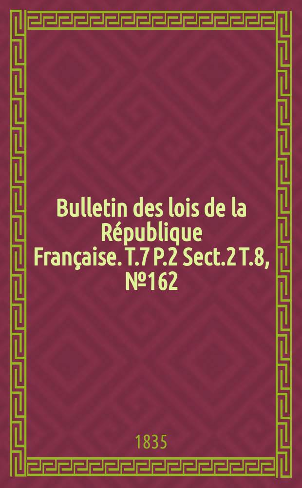 Bulletin des lois de la République Française. T.7 P.2 Sect.2 T.8, №162