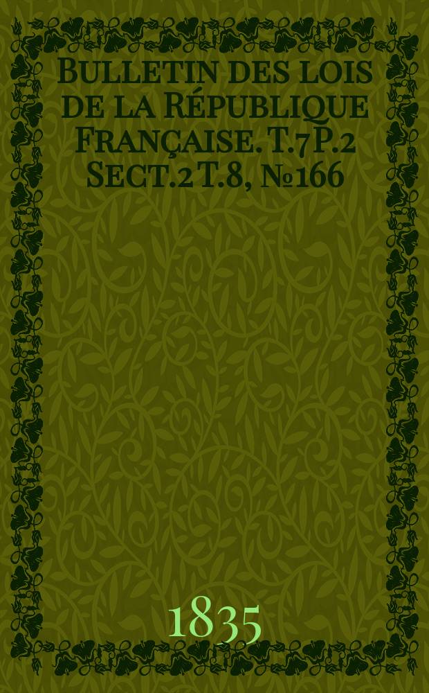 Bulletin des lois de la République Française. T.7 P.2 Sect.2 T.8, №166
