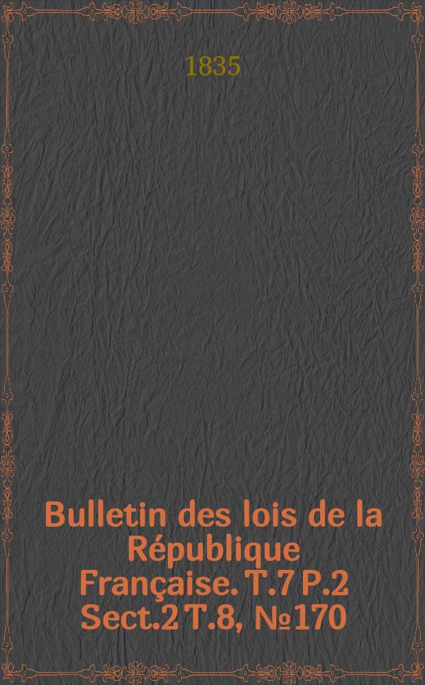 Bulletin des lois de la République Française. T.7 P.2 Sect.2 T.8, №170