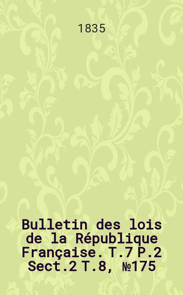 Bulletin des lois de la République Française. T.7 P.2 Sect.2 T.8, №175