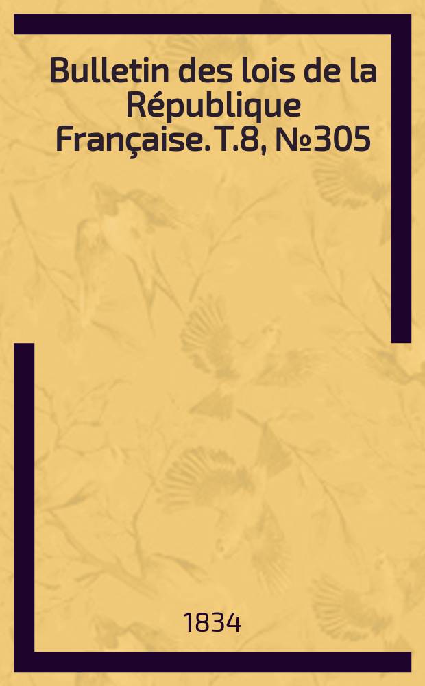 Bulletin des lois de la R&eacute;publique Fran&ccedil;aise. T.8, №305
