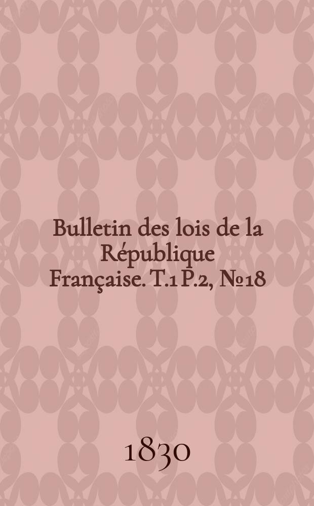Bulletin des lois de la République Française. T.1 P.2, №18