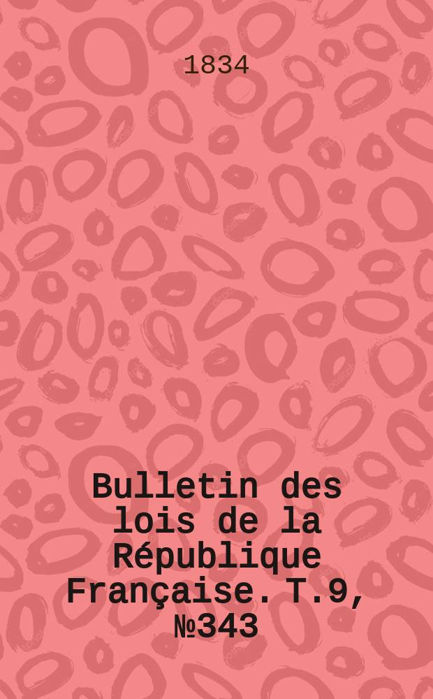 Bulletin des lois de la R&eacute;publique Fran&ccedil;aise. T.9, №343