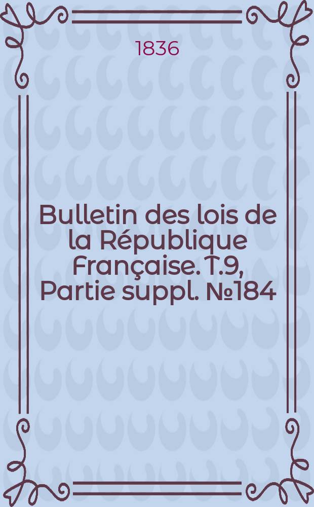 Bulletin des lois de la République Française. T.9, Partie suppl. №184