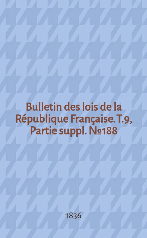 Bulletin des lois de la République Française. T.9, Partie suppl. №188