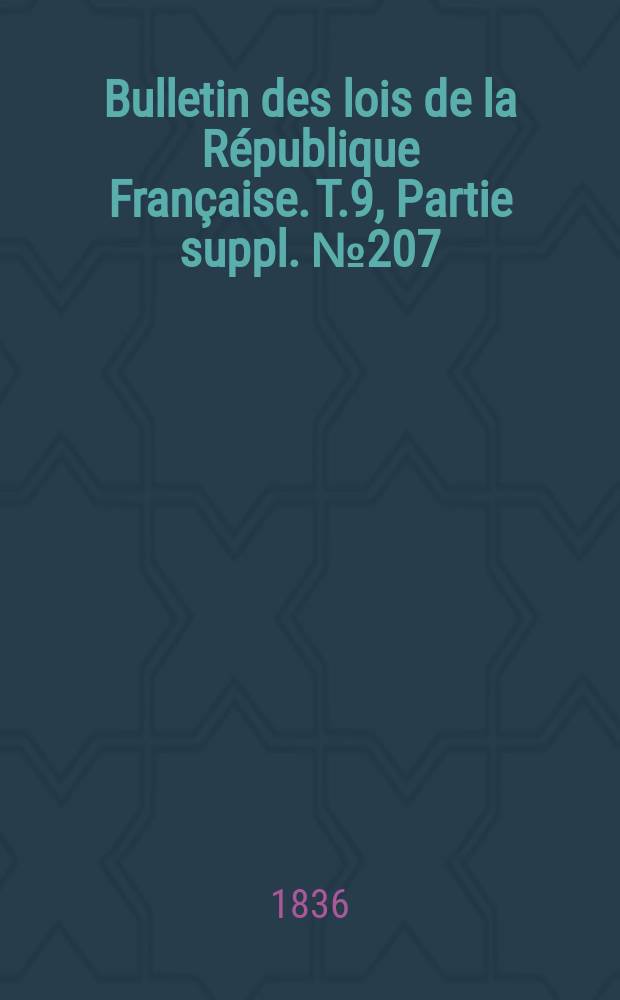 Bulletin des lois de la R&eacute;publique Fran&ccedil;aise. T.9, Partie suppl. №207