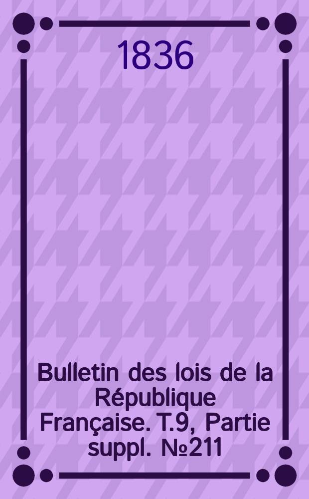 Bulletin des lois de la République Française. T.9, Partie suppl. №211