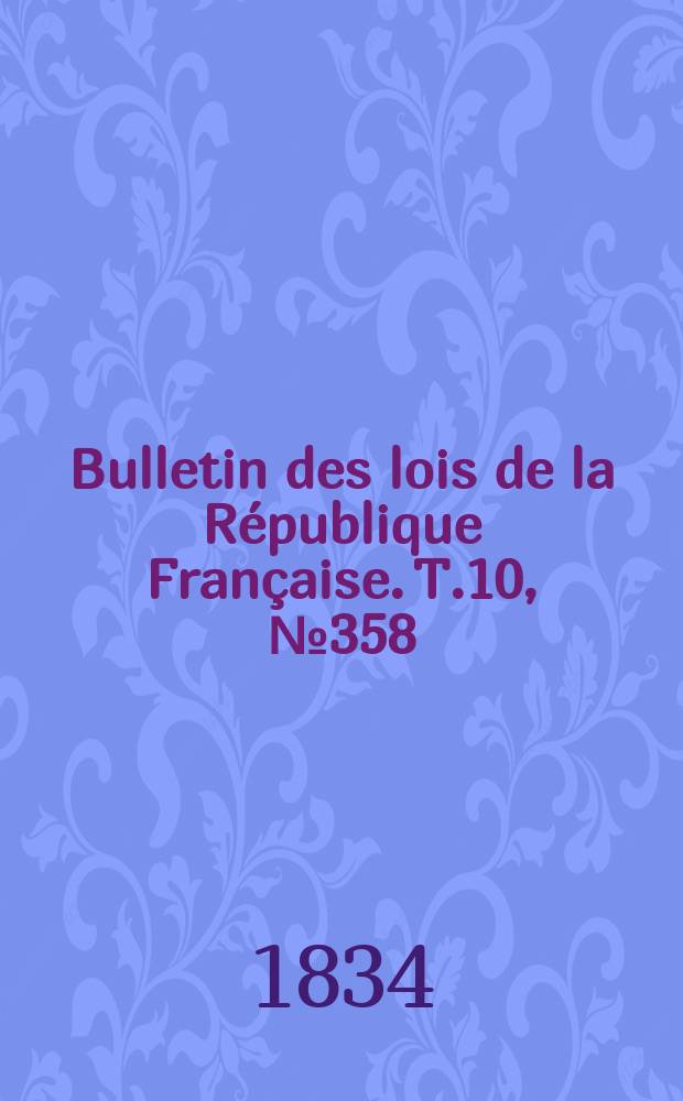 Bulletin des lois de la R&eacute;publique Fran&ccedil;aise. T.10, №358