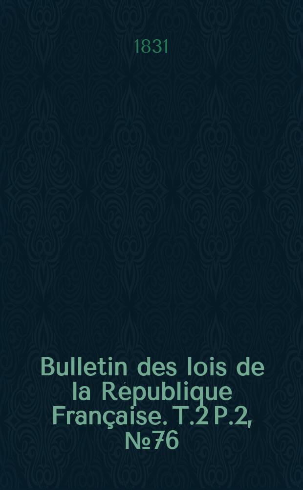 Bulletin des lois de la R&eacute;publique Fran&ccedil;aise. T.2 P.2, №76