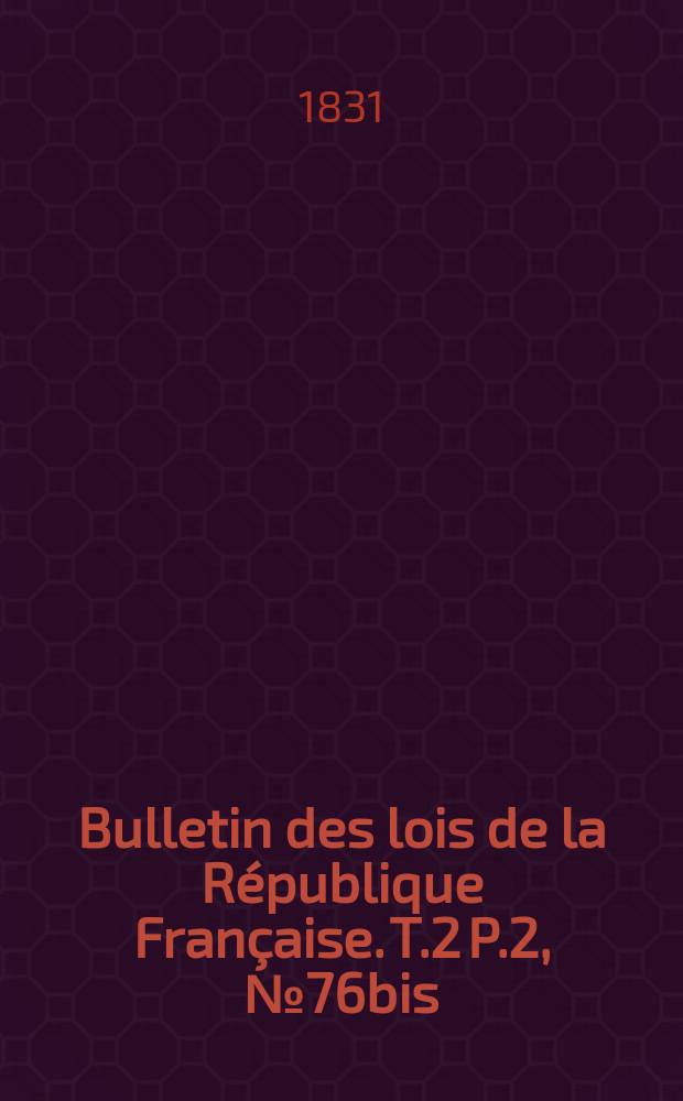 Bulletin des lois de la République Française. T.2 P.2, №76bis