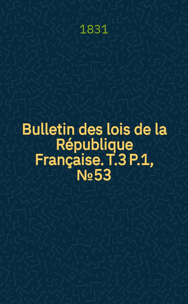 Bulletin des lois de la République Française. T.3 P.1, №53