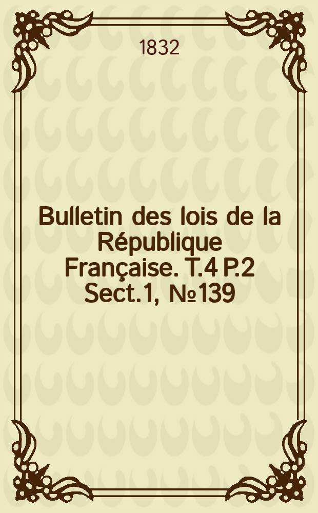 Bulletin des lois de la République Française. T.4 P.2 Sect.1, №139