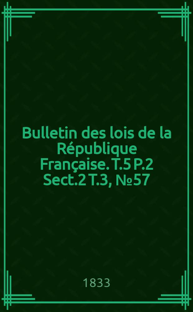 Bulletin des lois de la République Française. T.5 P.2 Sect.2 T.3, №57