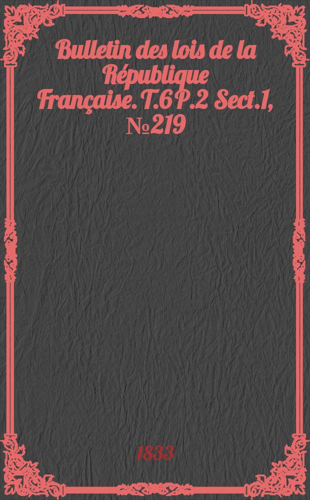 Bulletin des lois de la République Française. T.6 P.2 Sect.1, №219