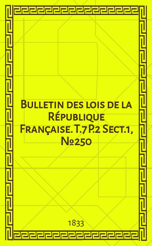 Bulletin des lois de la République Française. T.7 P.2 Sect.1 , №250