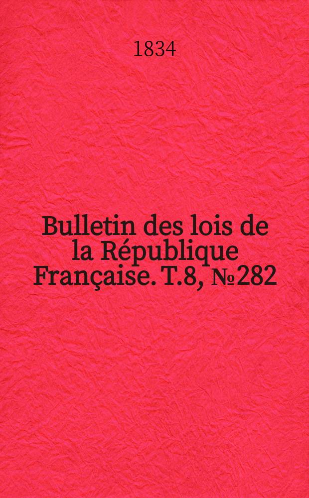 Bulletin des lois de la R&eacute;publique Fran&ccedil;aise. T.8, №282