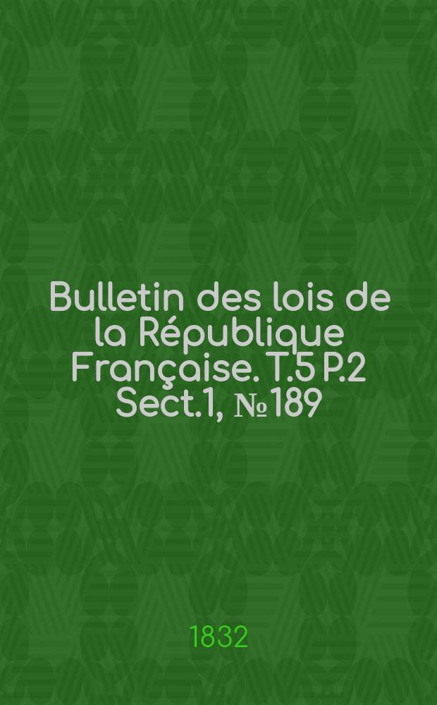 Bulletin des lois de la République Française. T.5 P.2 Sect.1 , №189