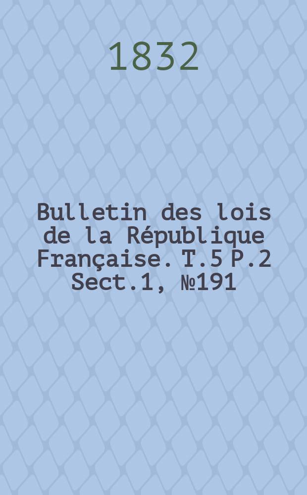 Bulletin des lois de la R&eacute;publique Fran&ccedil;aise. T.5 P.2 Sect.1 , №191