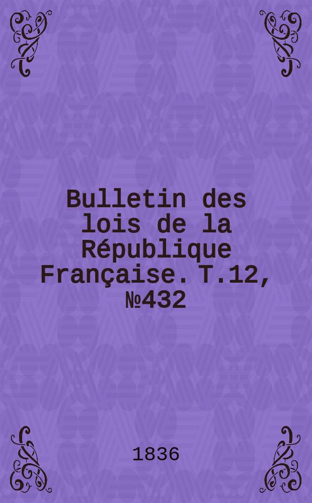Bulletin des lois de la République Française. T.12, №432
