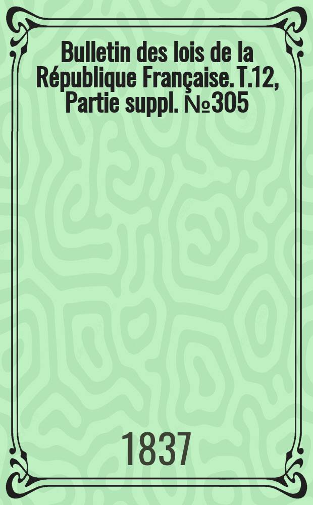 Bulletin des lois de la République Française. T.12, Partie suppl. №305