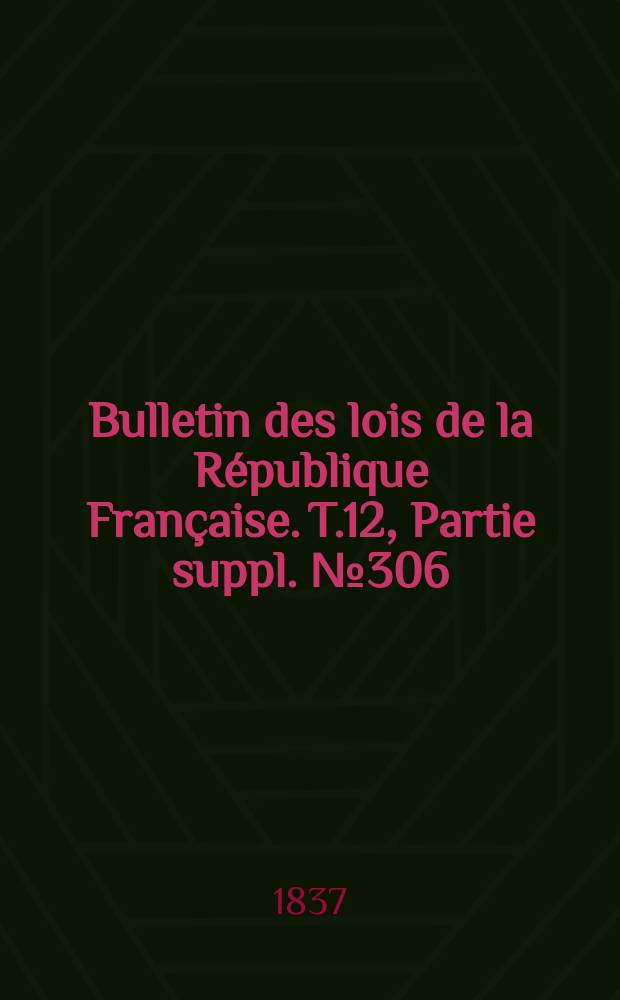 Bulletin des lois de la République Française. T.12, Partie suppl. №306