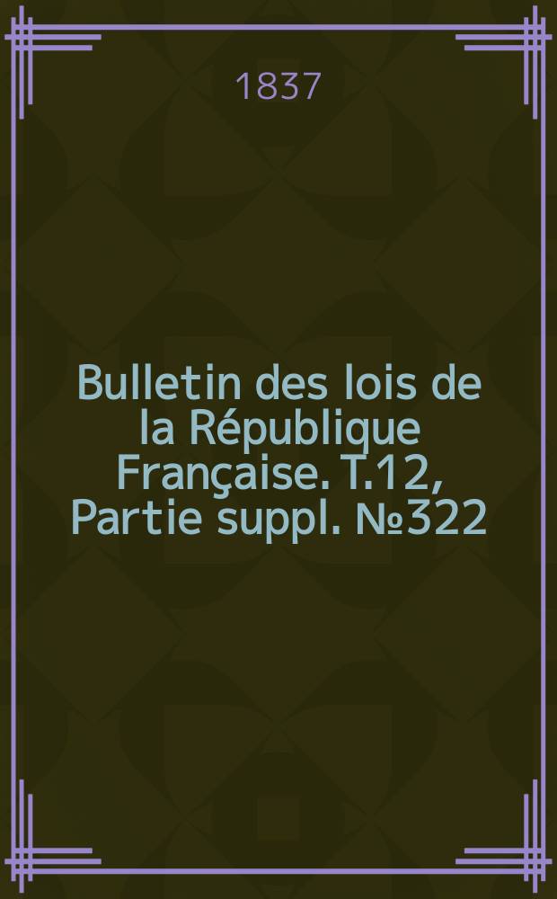 Bulletin des lois de la République Française. T.12, Partie suppl. №322
