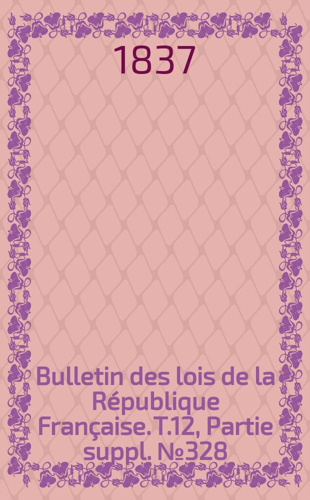 Bulletin des lois de la République Française. T.12, Partie suppl. №328