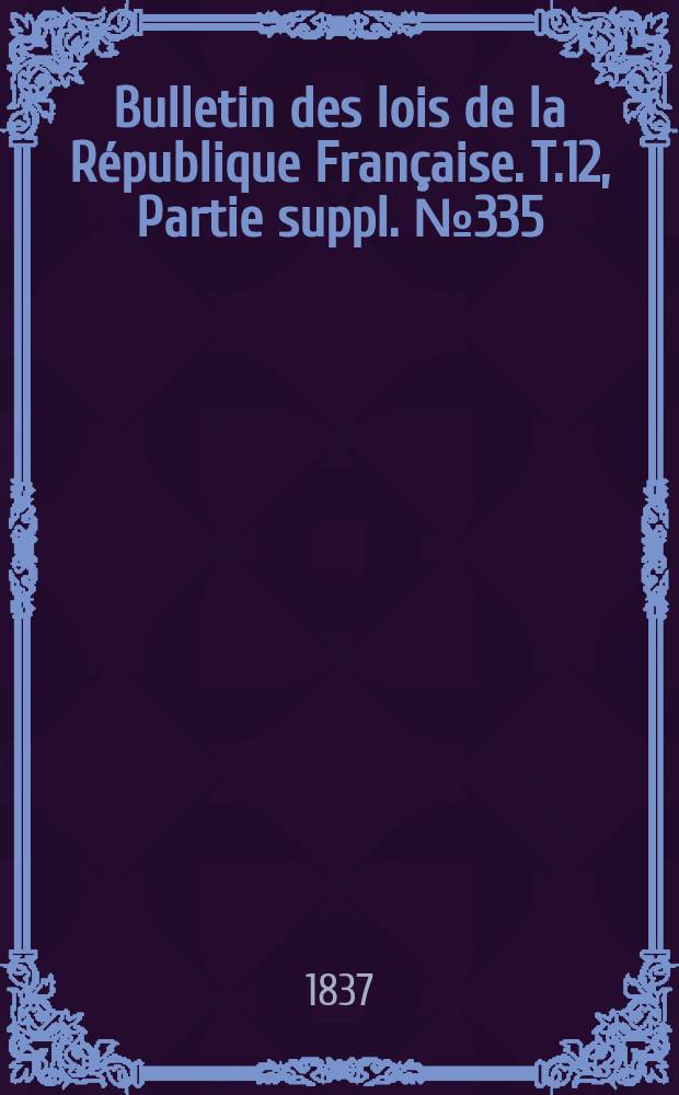 Bulletin des lois de la République Française. T.12, Partie suppl. №335
