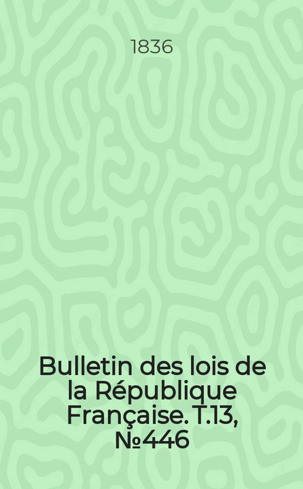 Bulletin des lois de la République Française. T.13, №446