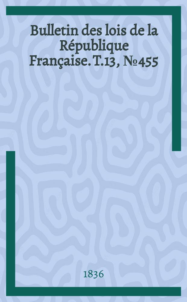 Bulletin des lois de la République Française. T.13, №455