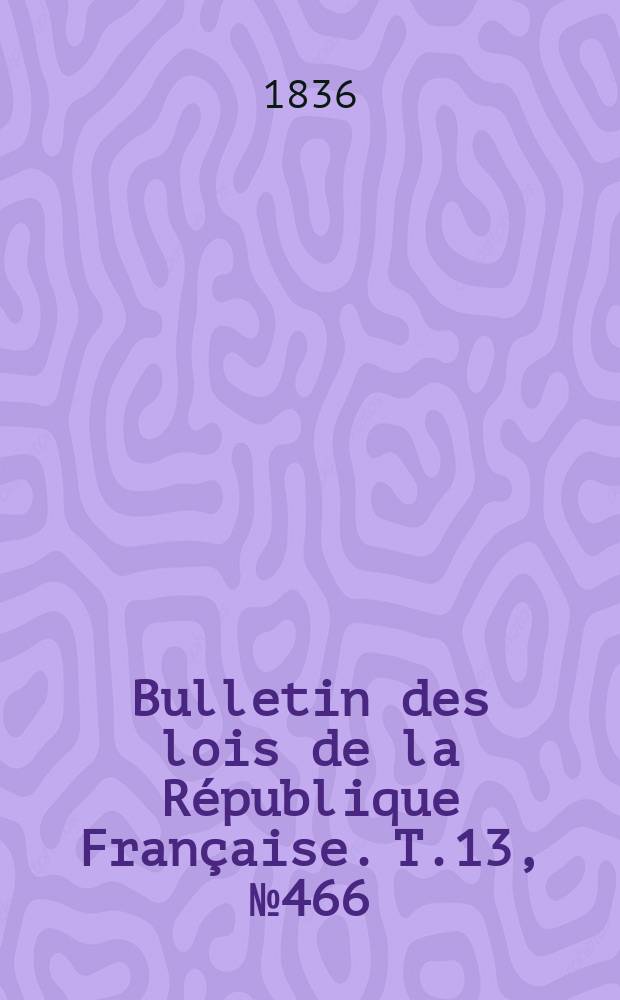 Bulletin des lois de la République Française. T.13, №466
