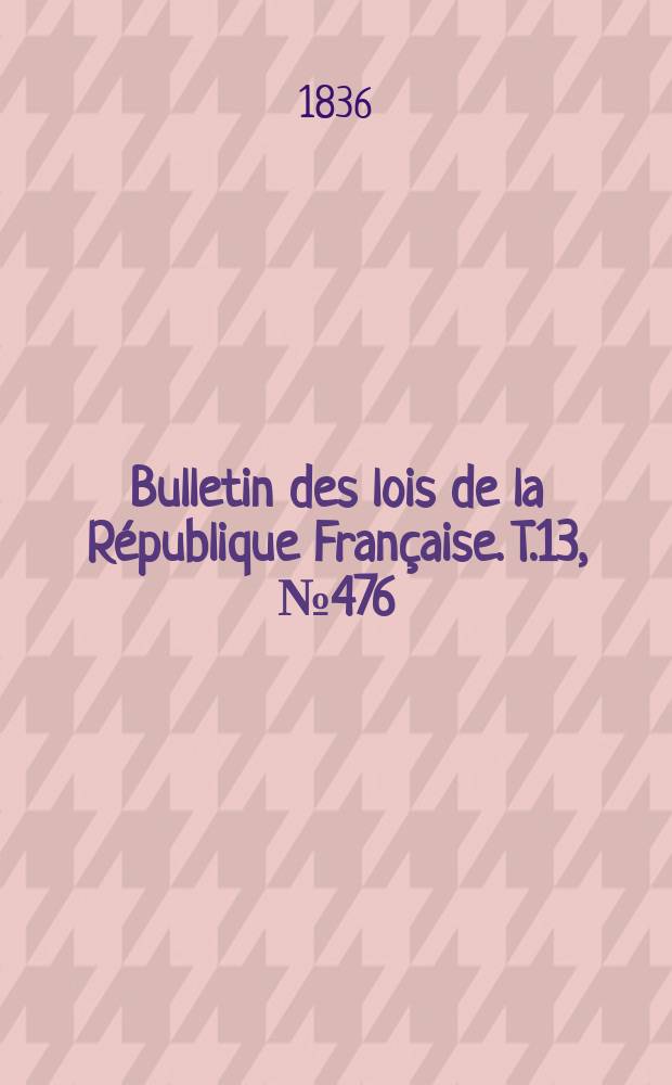Bulletin des lois de la République Française. T.13, №476