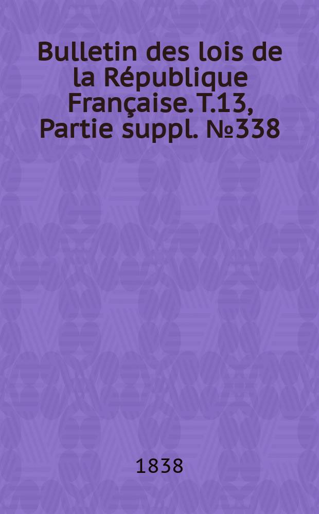 Bulletin des lois de la République Française. T.13, Partie suppl. №338