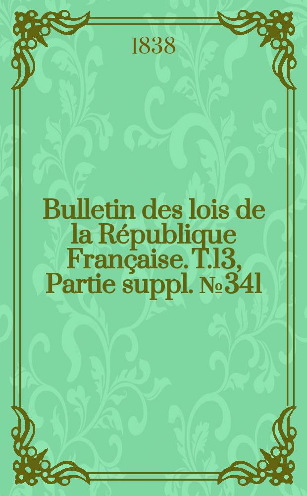 Bulletin des lois de la République Française. T.13, Partie suppl. №341