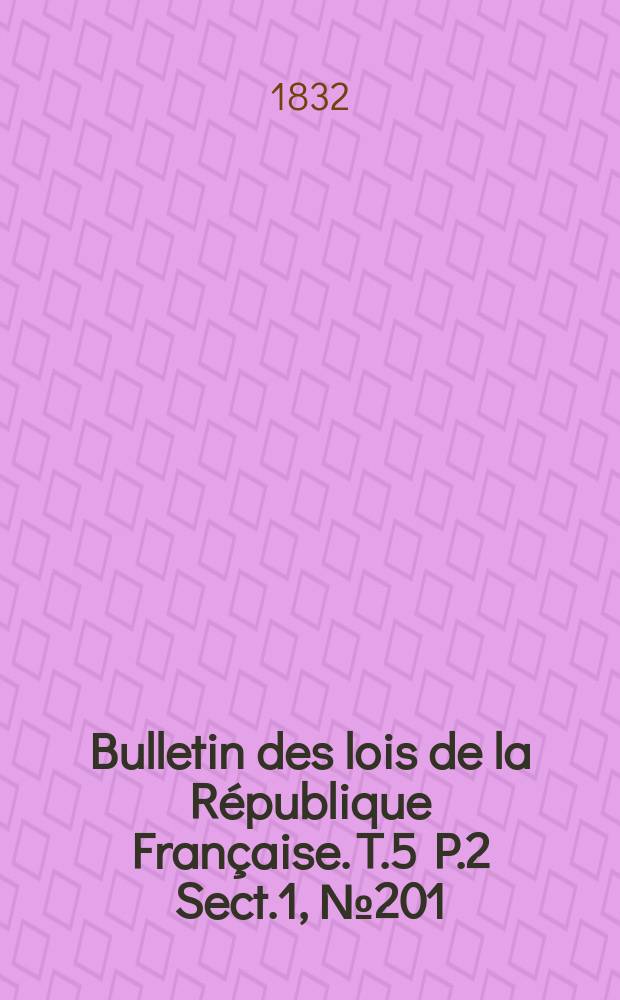 Bulletin des lois de la République Française. T.5 P.2 Sect.1 , №201