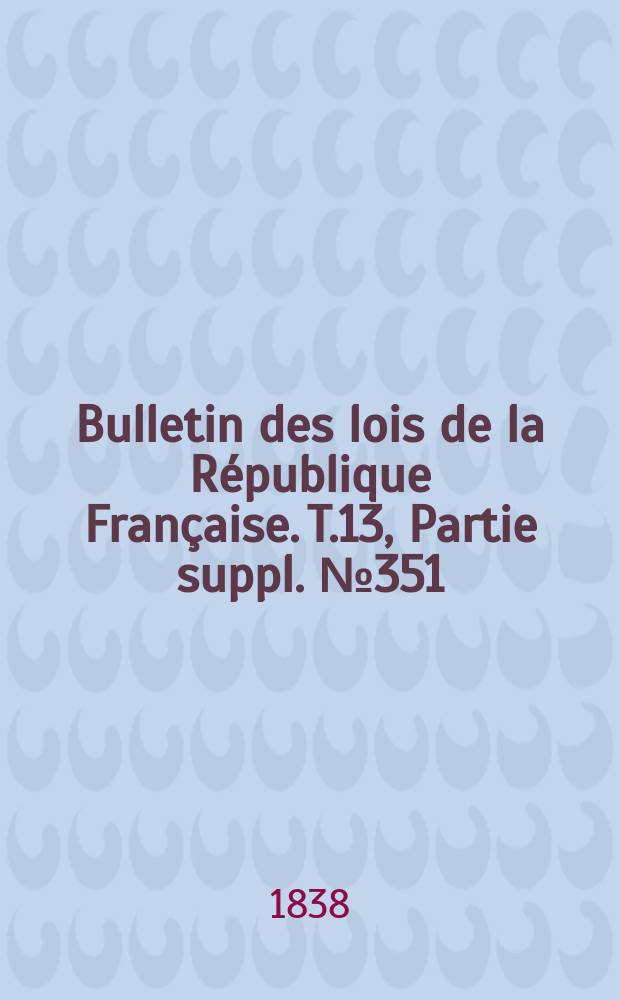 Bulletin des lois de la République Française. T.13, Partie suppl. №351