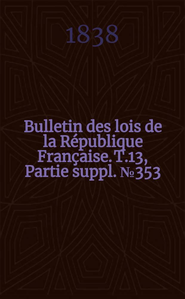 Bulletin des lois de la République Française. T.13, Partie suppl. №353