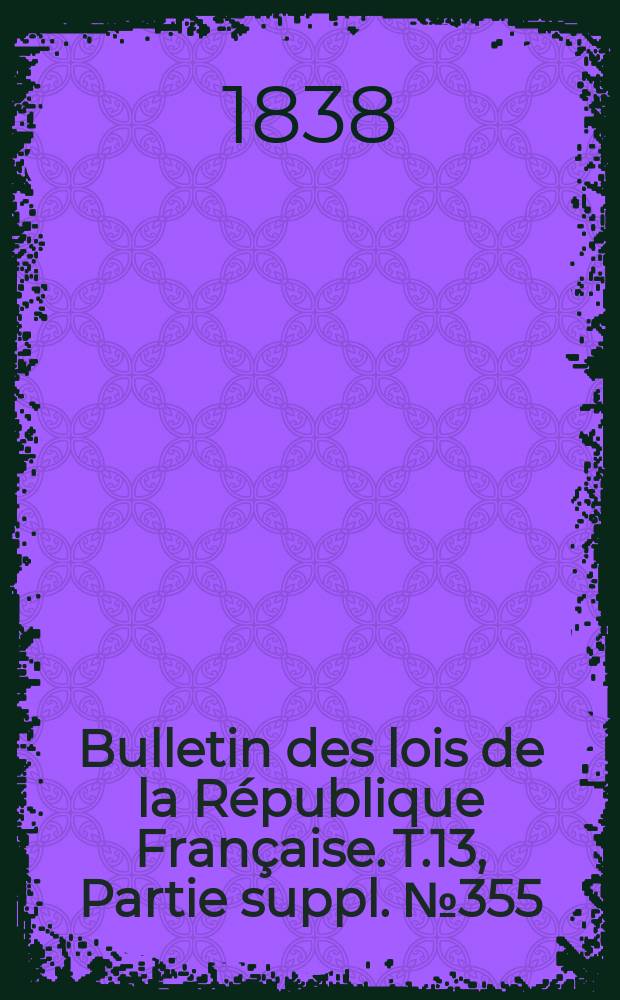 Bulletin des lois de la République Française. T.13, Partie suppl. №355