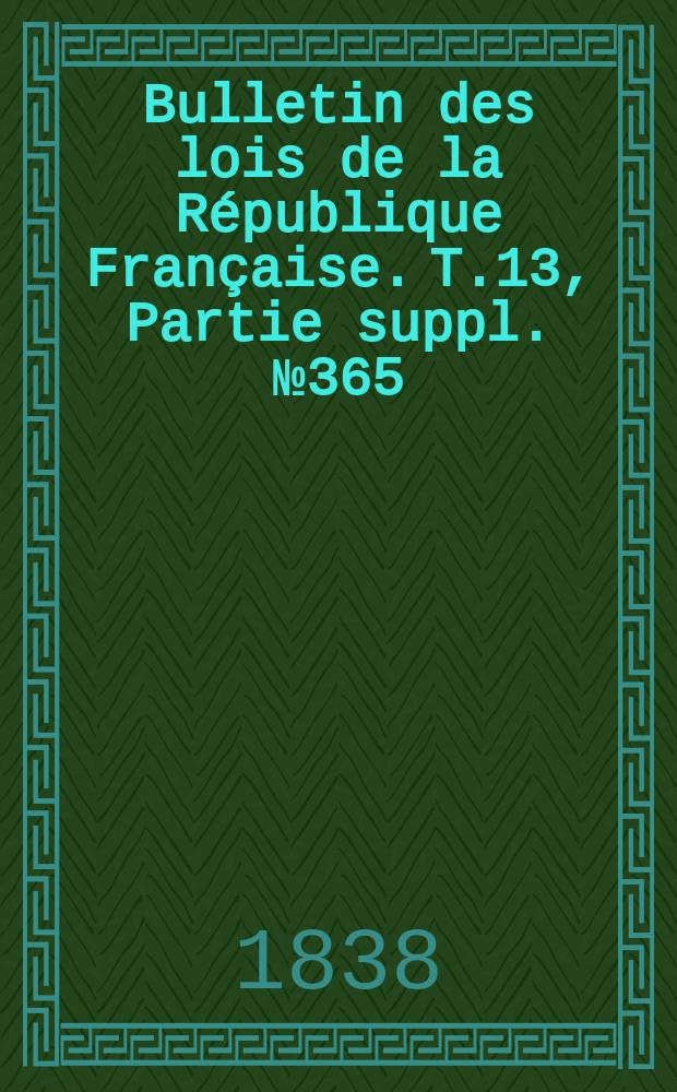 Bulletin des lois de la République Française. T.13, Partie suppl. №365