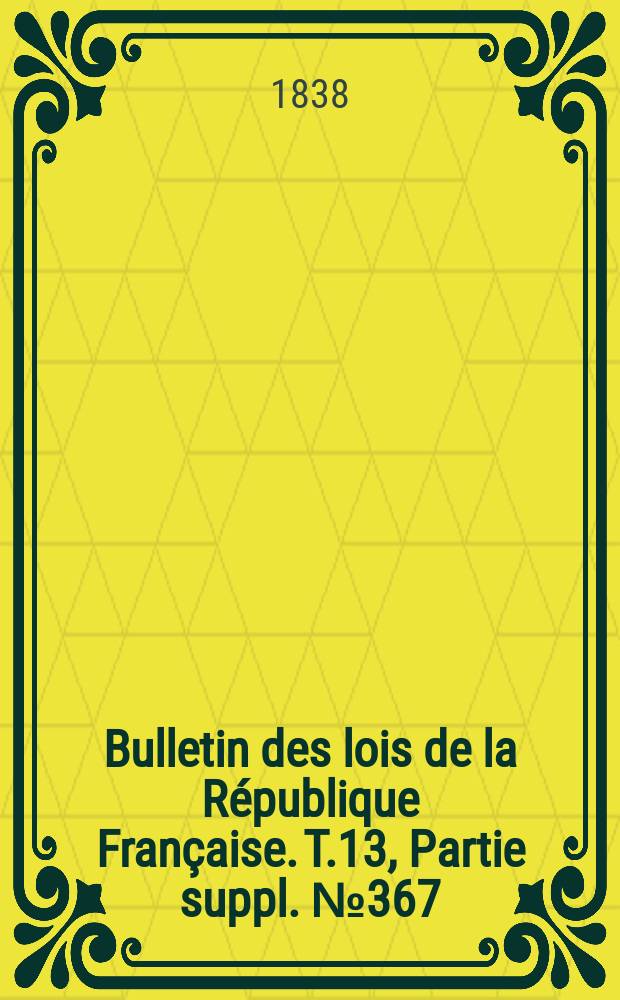 Bulletin des lois de la République Française. T.13, Partie suppl. №367
