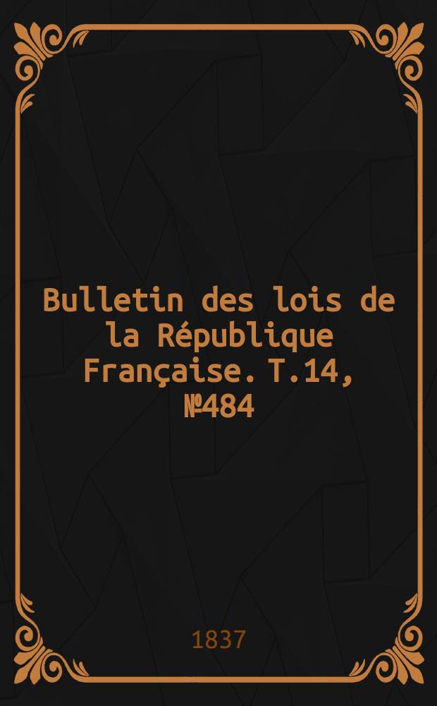 Bulletin des lois de la République Française. T.14, №484