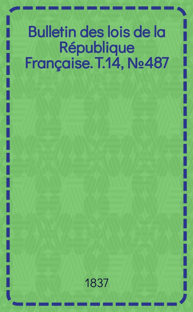 Bulletin des lois de la République Française. T.14, №487