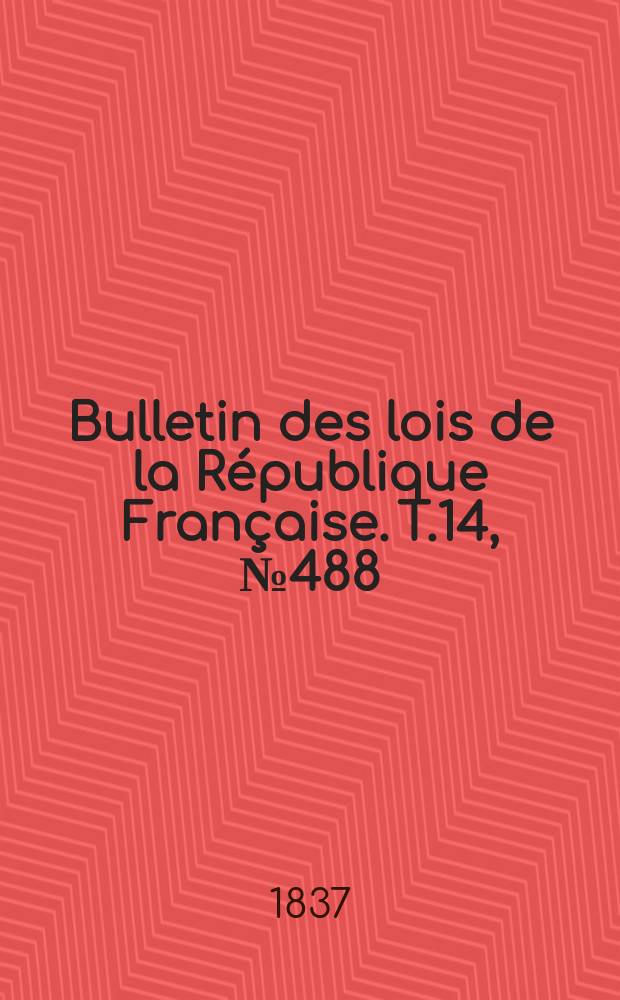 Bulletin des lois de la République Française. T.14, №488