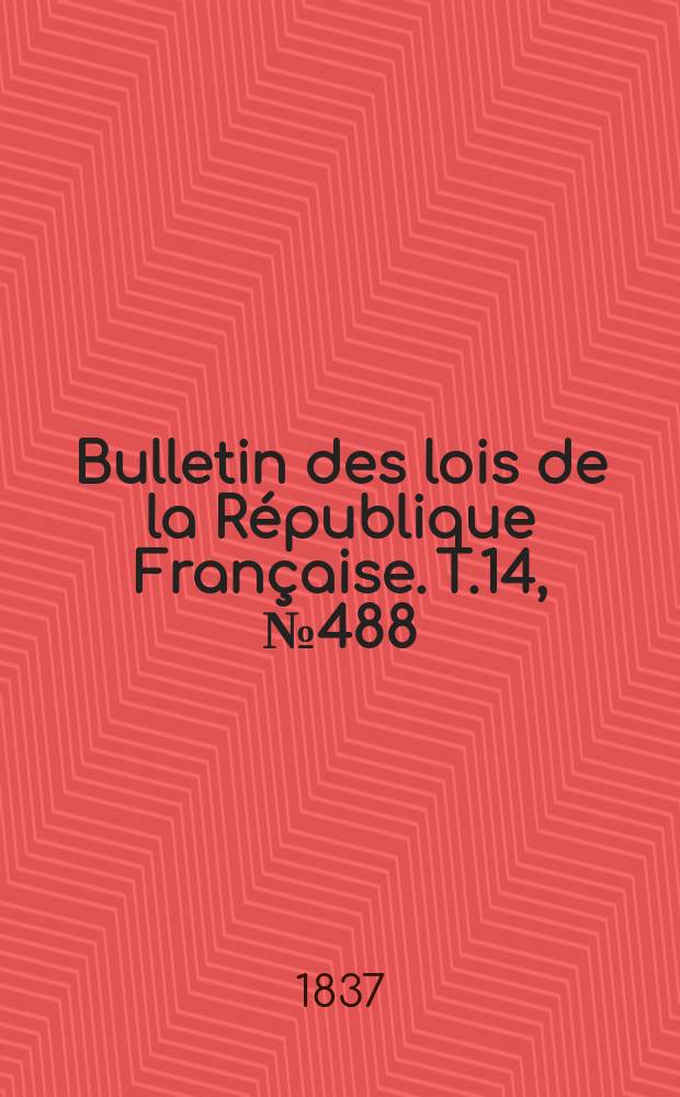 Bulletin des lois de la République Française. T.14, №488