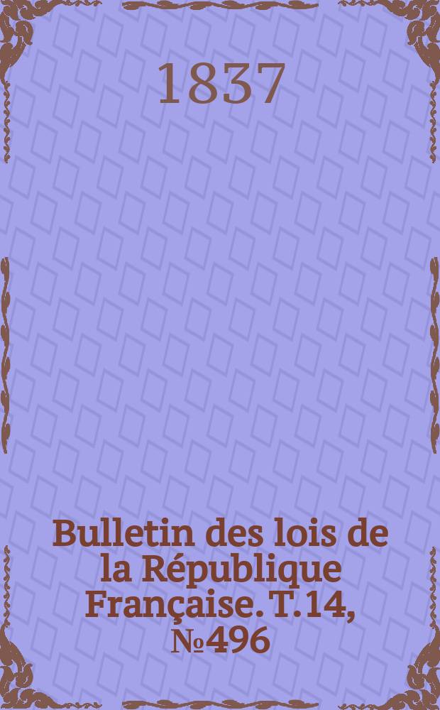 Bulletin des lois de la République Française. T.14, №496
