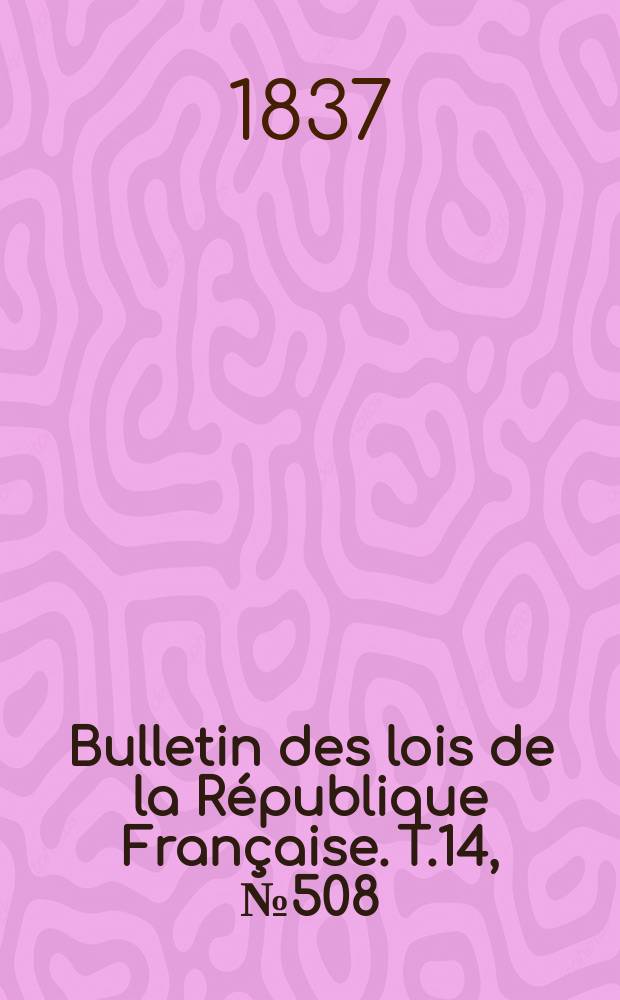 Bulletin des lois de la République Française. T.14, №508